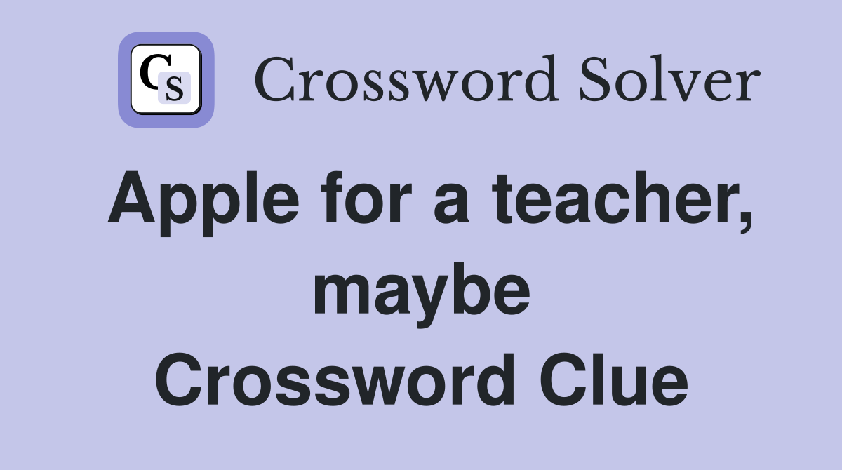 Apple for a teacher, maybe Crossword Clue