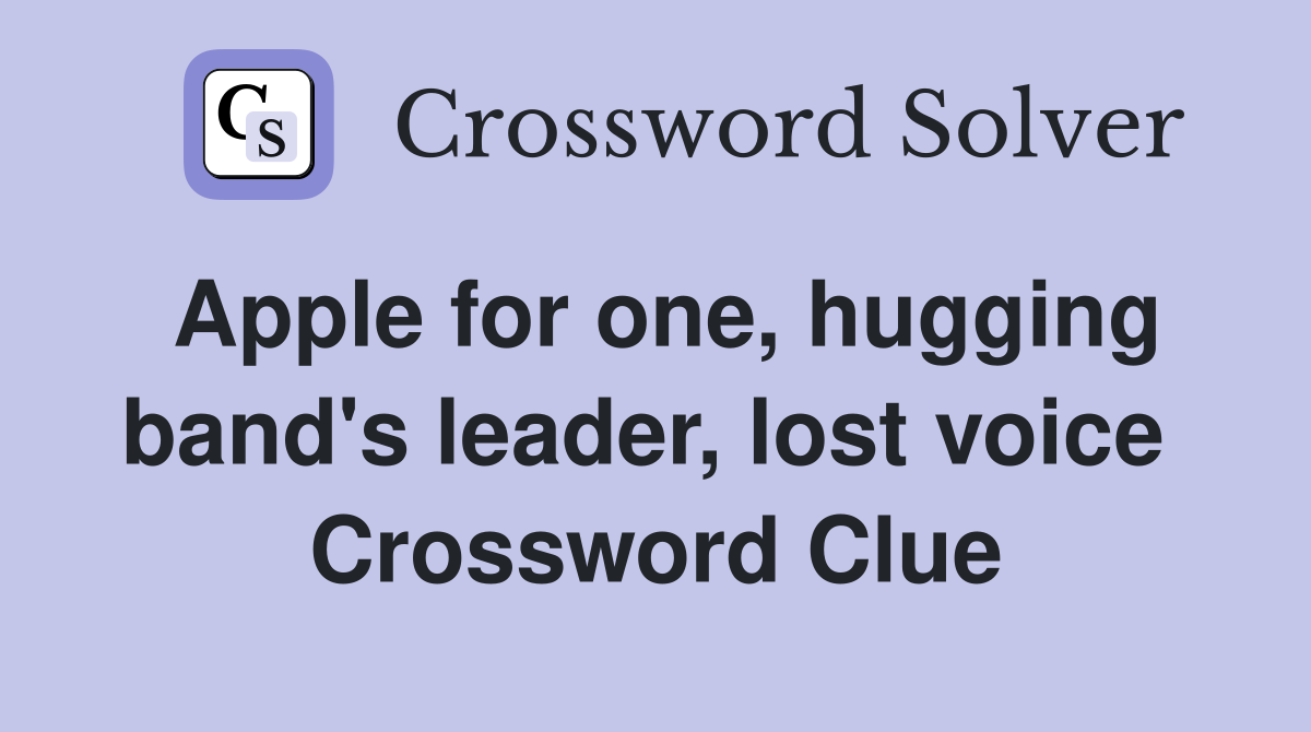 Apple for one, hugging band's leader, lost voice  Crossword Clue
