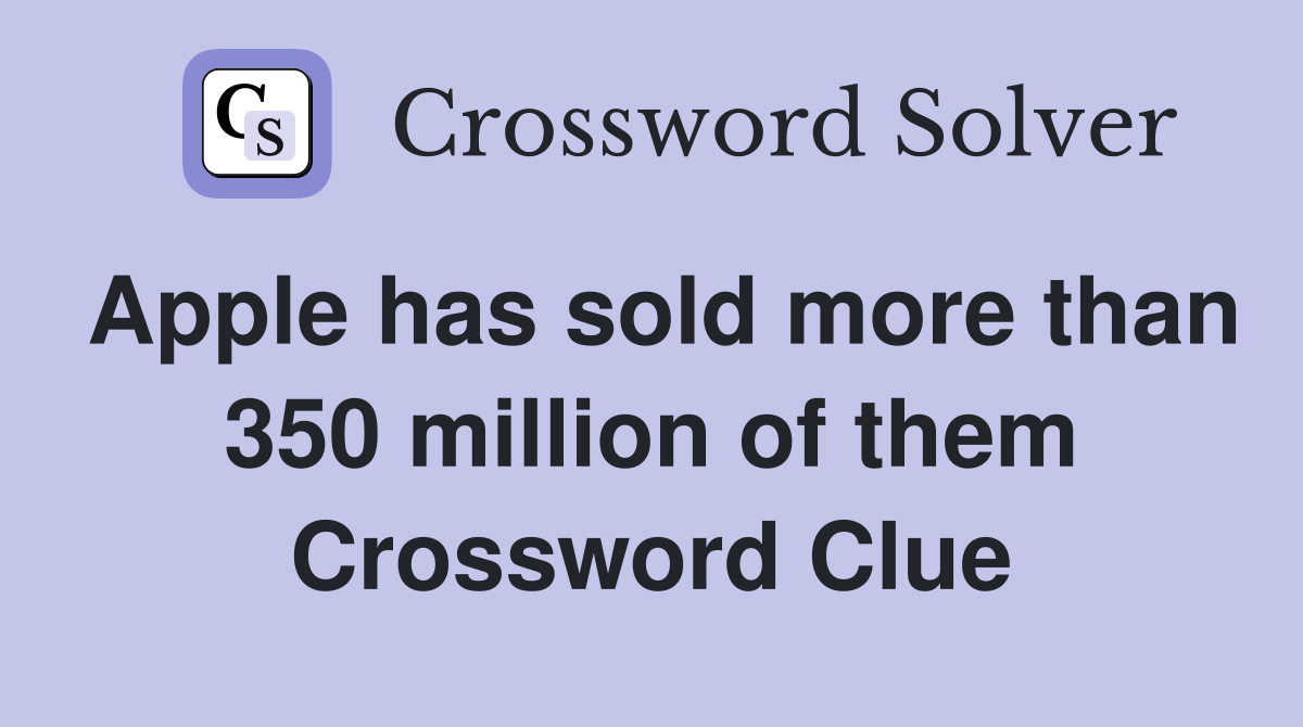 Apple has sold more than 350 million of them Crossword Clue
