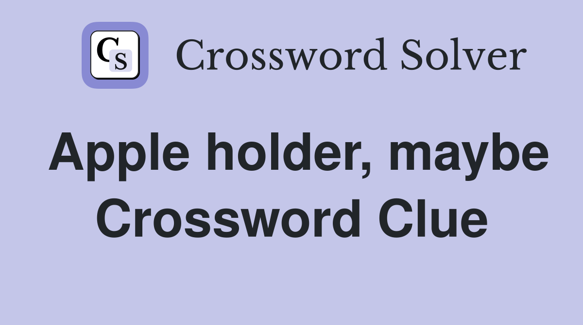 Apple holder, maybe Crossword Clue