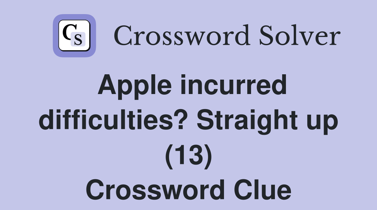 Apple incurred difficulties? Straight up (13) Crossword Clue