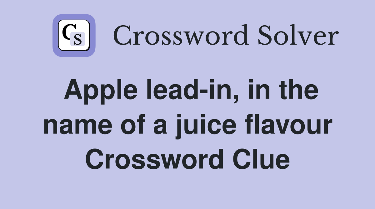 Apple lead-in, in the name of a juice flavour Crossword Clue