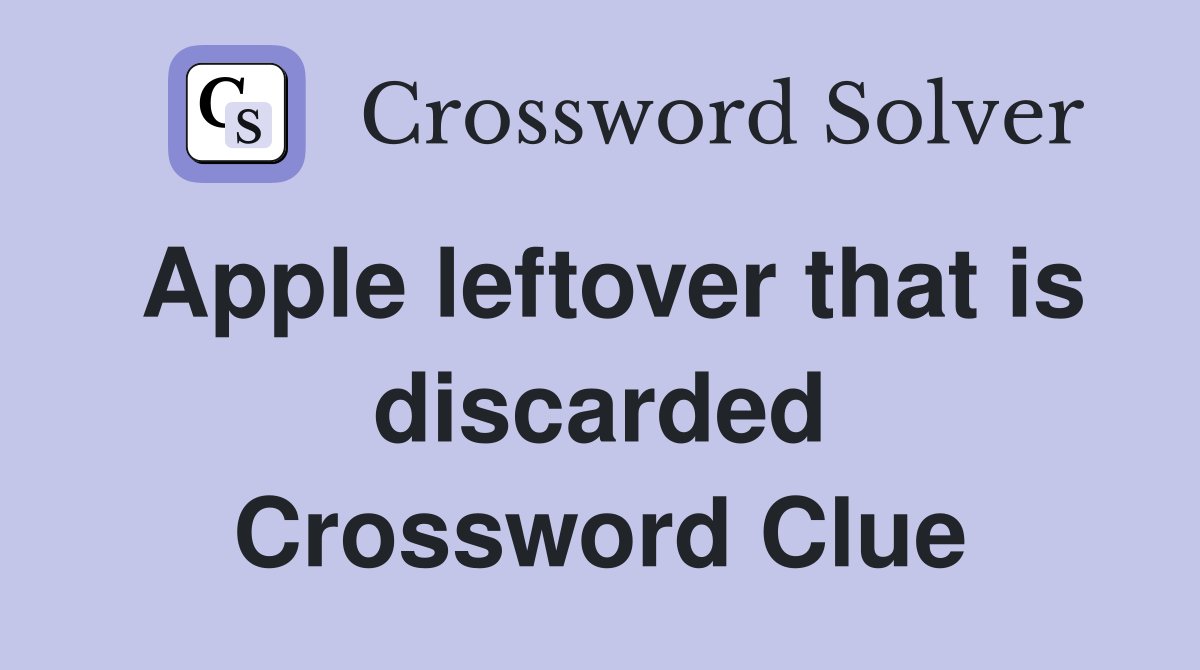 Apple leftover that is discarded Crossword Clue