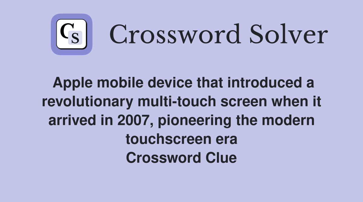 Apple mobile device that introduced a revolutionary multi-touch screen when it arrived in 2007, pioneering the modern touchscreen era Crossword Clue