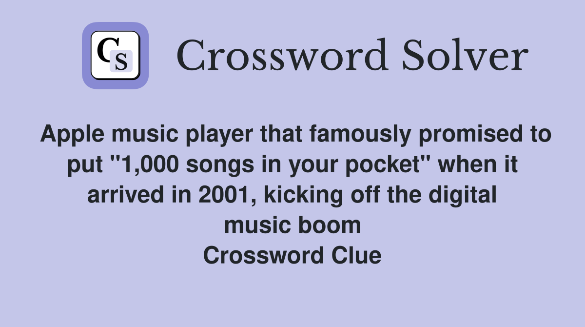Apple music player that famously promised to put "1,000 songs in your pocket" when it arrived in 2001, kicking off the digital music boom Crossword Clue