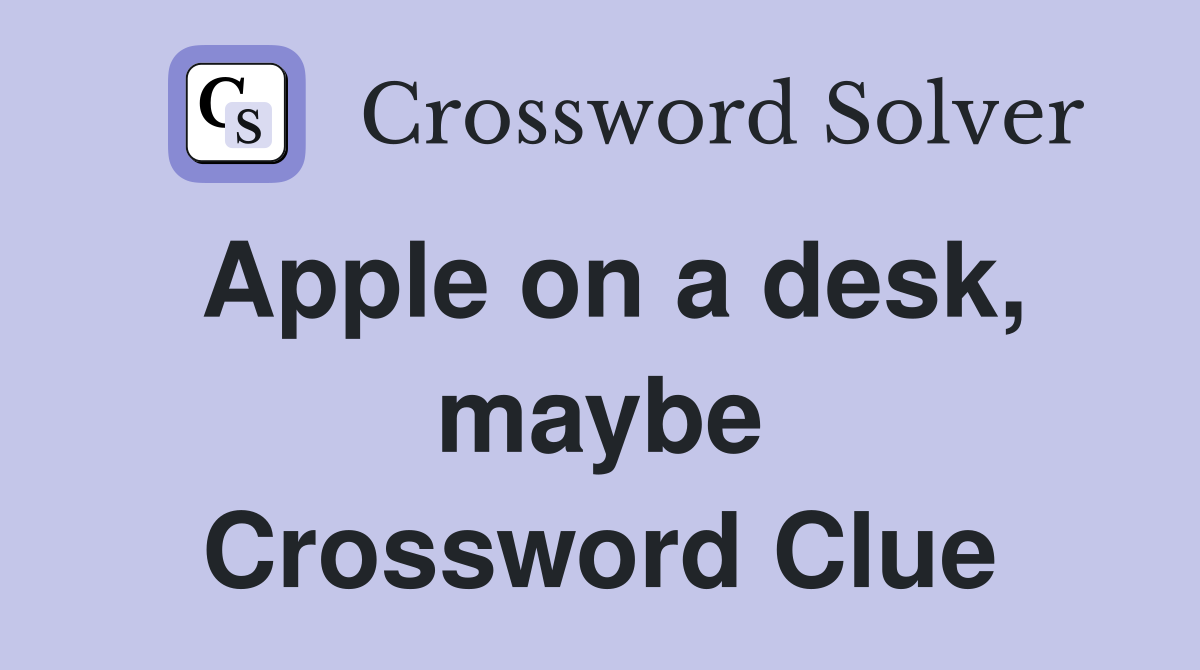 Apple on a desk, maybe Crossword Clue