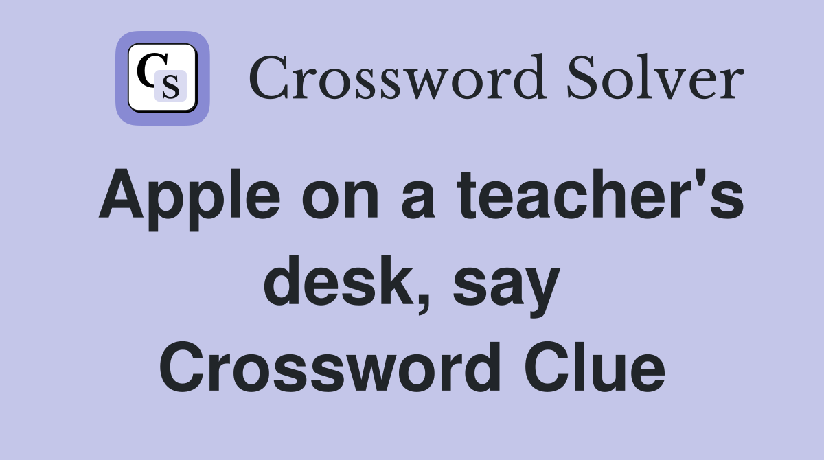 Apple on a teacher's desk, say Crossword Clue