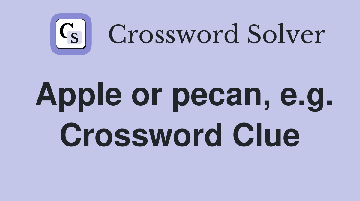 Apple or pecan, e.g. Crossword Clue