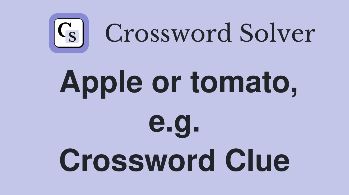 Apple or tomato, e.g. Crossword Clue