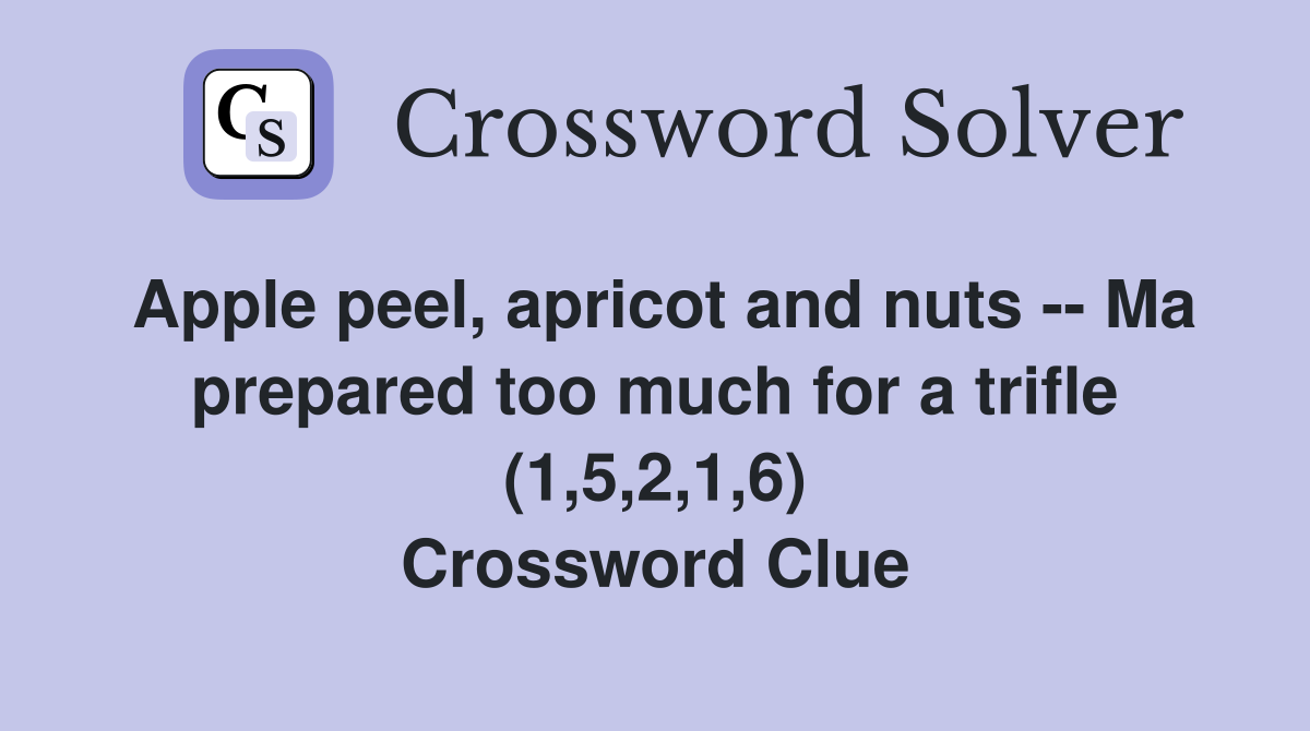 Apple peel, apricot and nuts -- Ma prepared too much for a trifle (1,5,2,1,6) Crossword Clue
