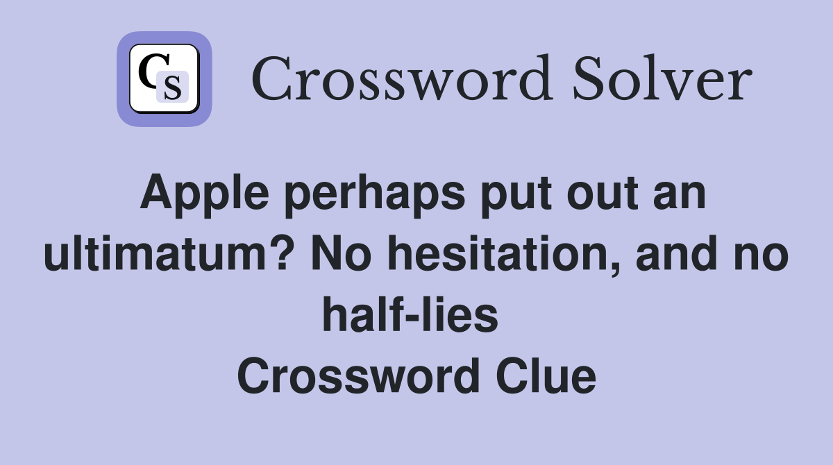 Apple perhaps put out an ultimatum? No hesitation, and no half-lies  Crossword Clue