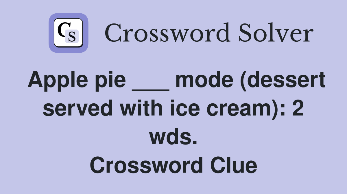 Apple pie ___ mode (dessert served with ice cream): 2 wds. Crossword Clue