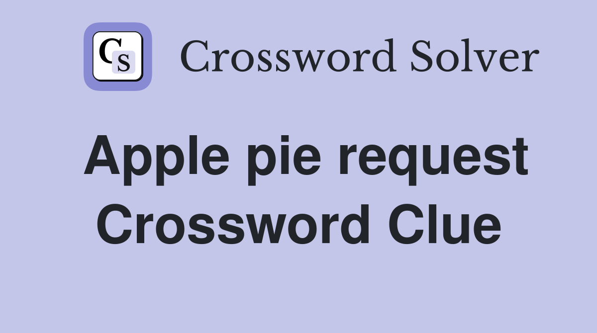 Apple pie request Crossword Clue