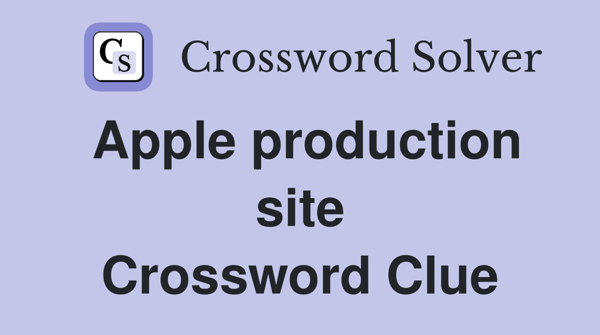 Apple production site Crossword Clue