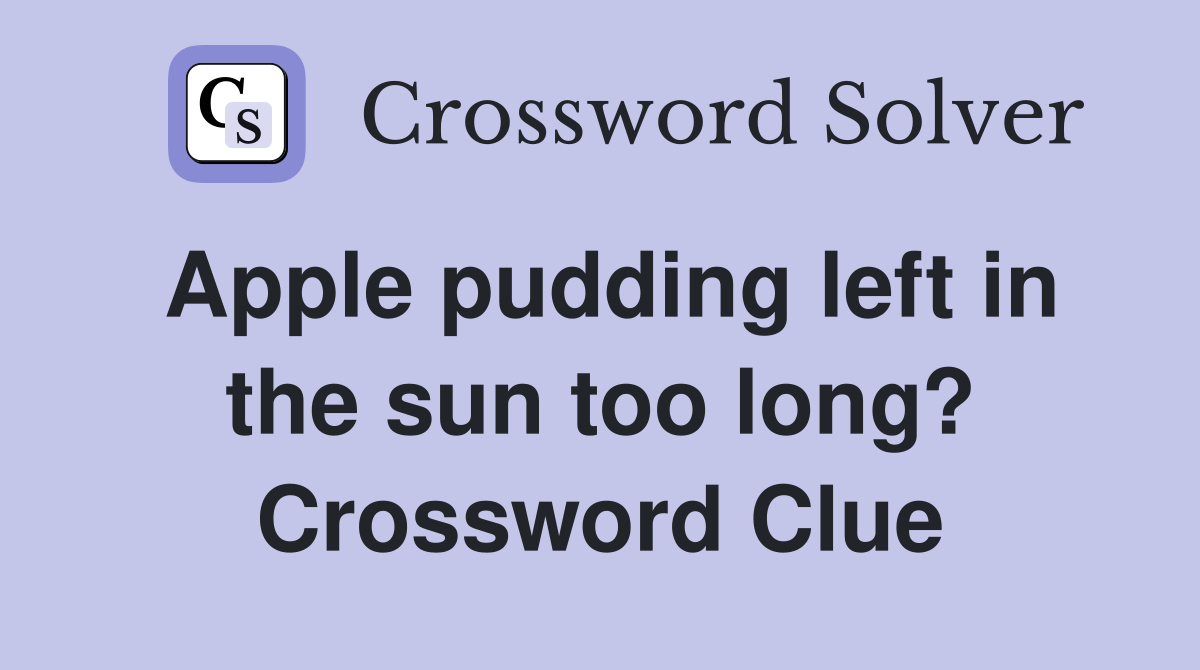 Apple pudding left in the sun too long? Crossword Clue