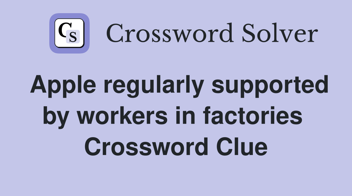Apple regularly supported by workers in factories  Crossword Clue