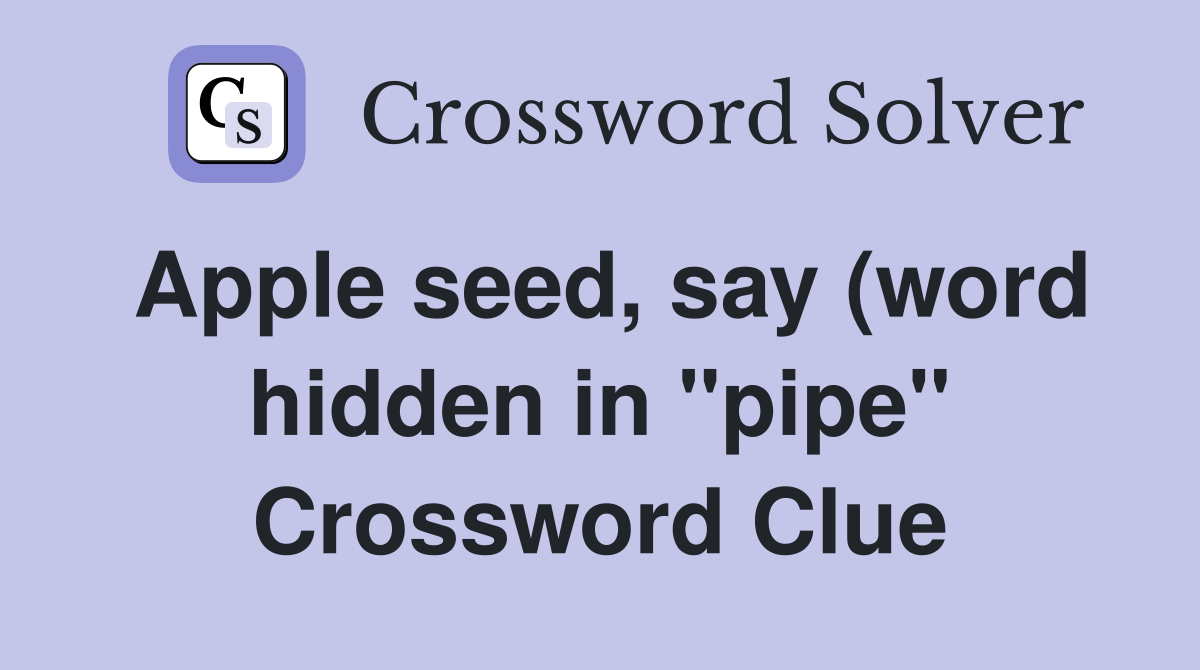 Apple seed say (word hidden in quot pipe quot ) Crossword Clue Answers Apple seed say (word hidden in quot pipe quot ) Crossword Clue Answers