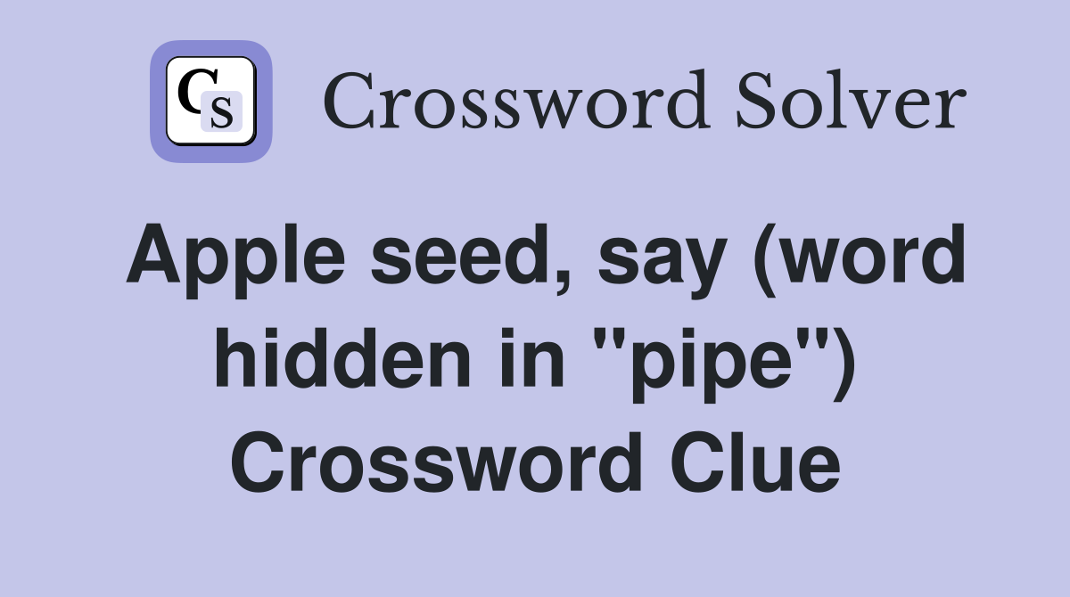Apple seed say (word hidden in quot pipe quot ) Crossword Clue Answers