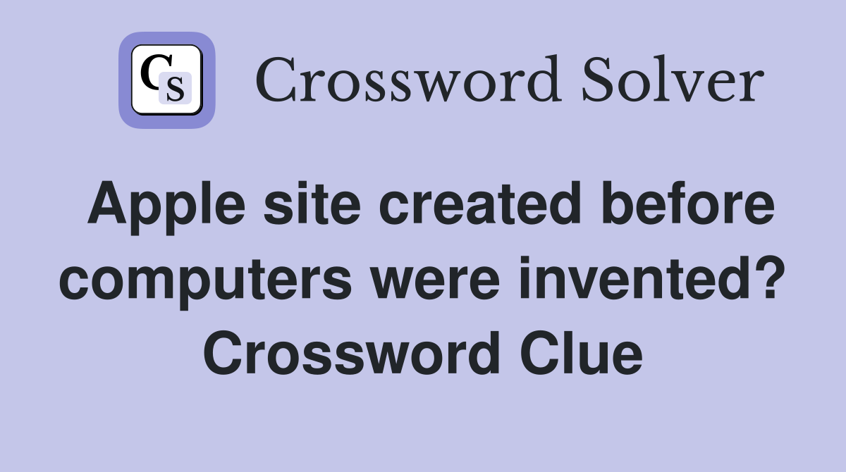 Apple site created before computers were invented? Crossword Clue