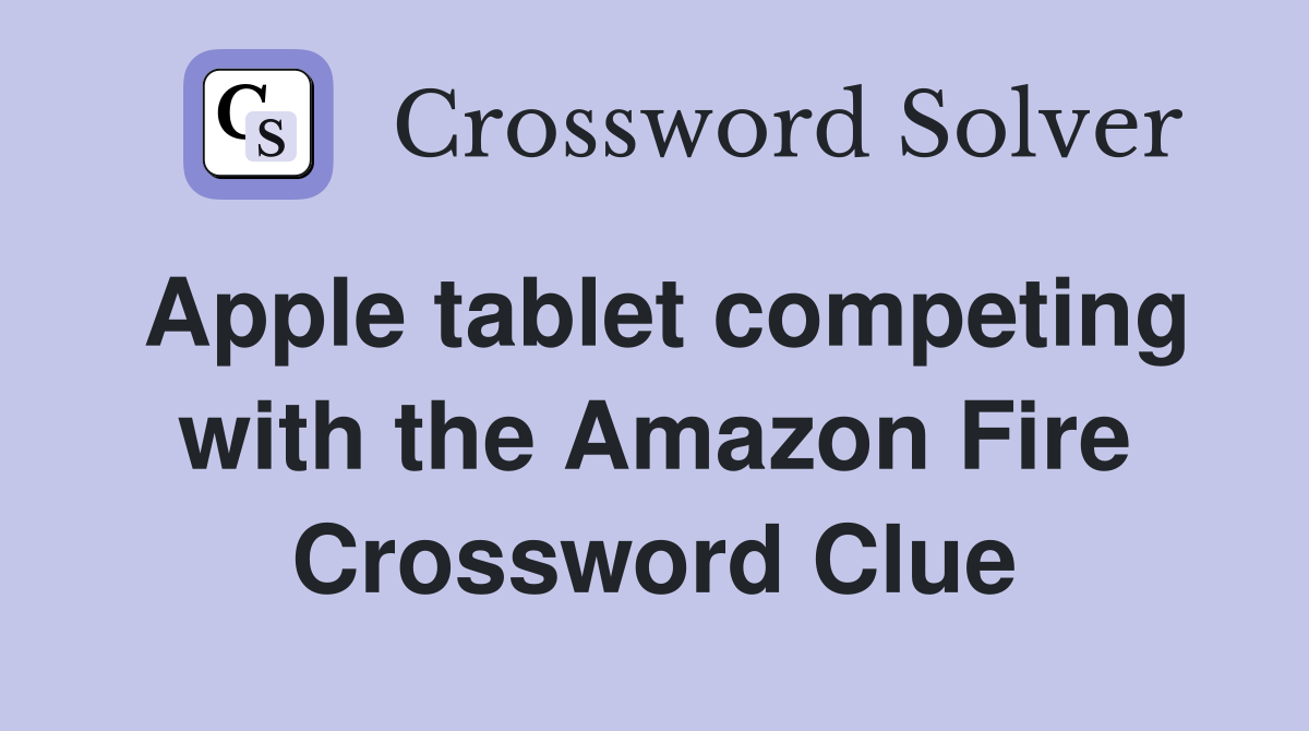 Apple tablet competing with the Amazon Fire Crossword Clue