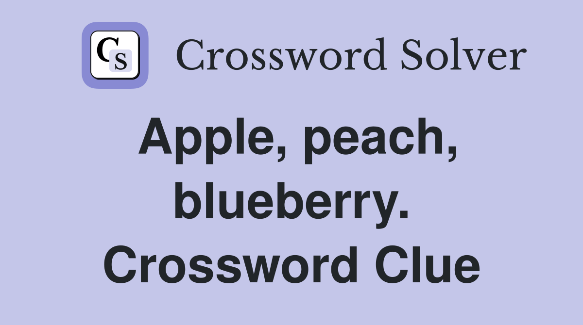 Apple, peach, blueberry. Crossword Clue