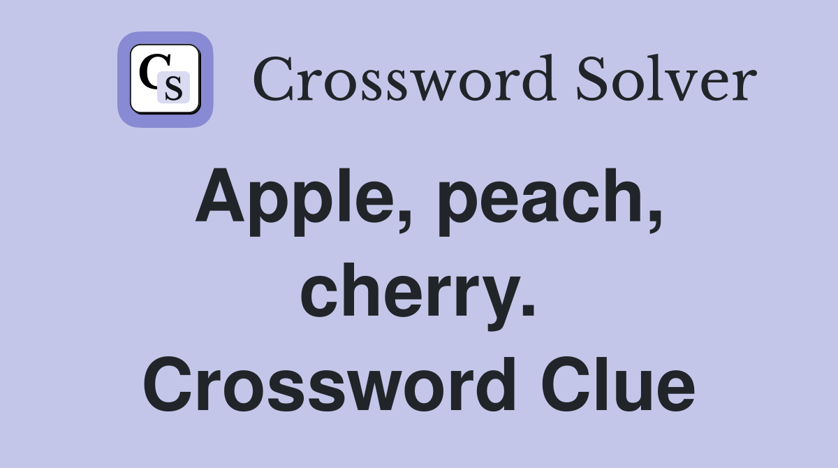 Apple, peach, cherry. Crossword Clue