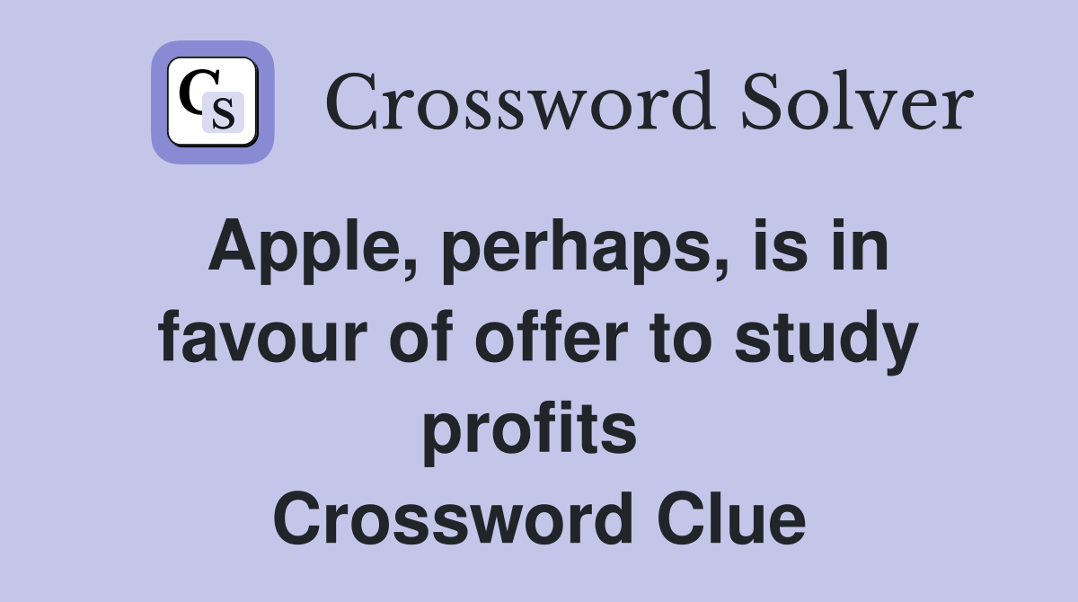 Apple, perhaps, is in favour of offer to study profits  Crossword Clue