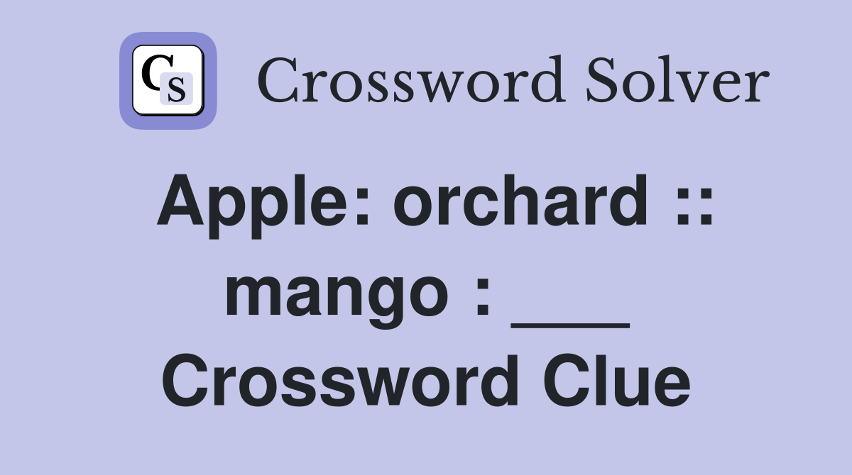 Apple: orchard :: mango : ___ Crossword Clue