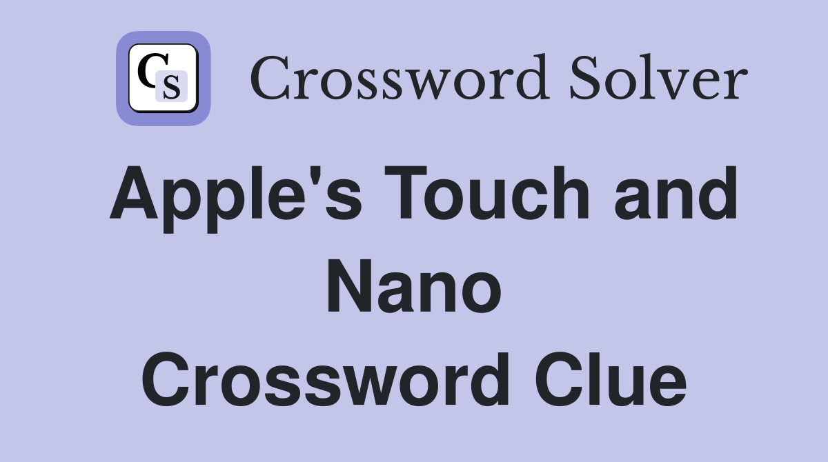 Apple's Touch and Nano Crossword Clue