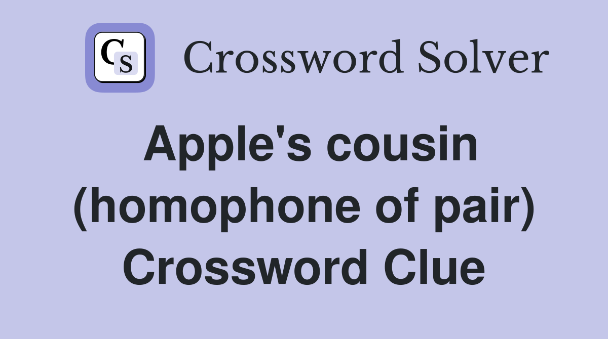 Apple's cousin (homophone of pair) Crossword Clue