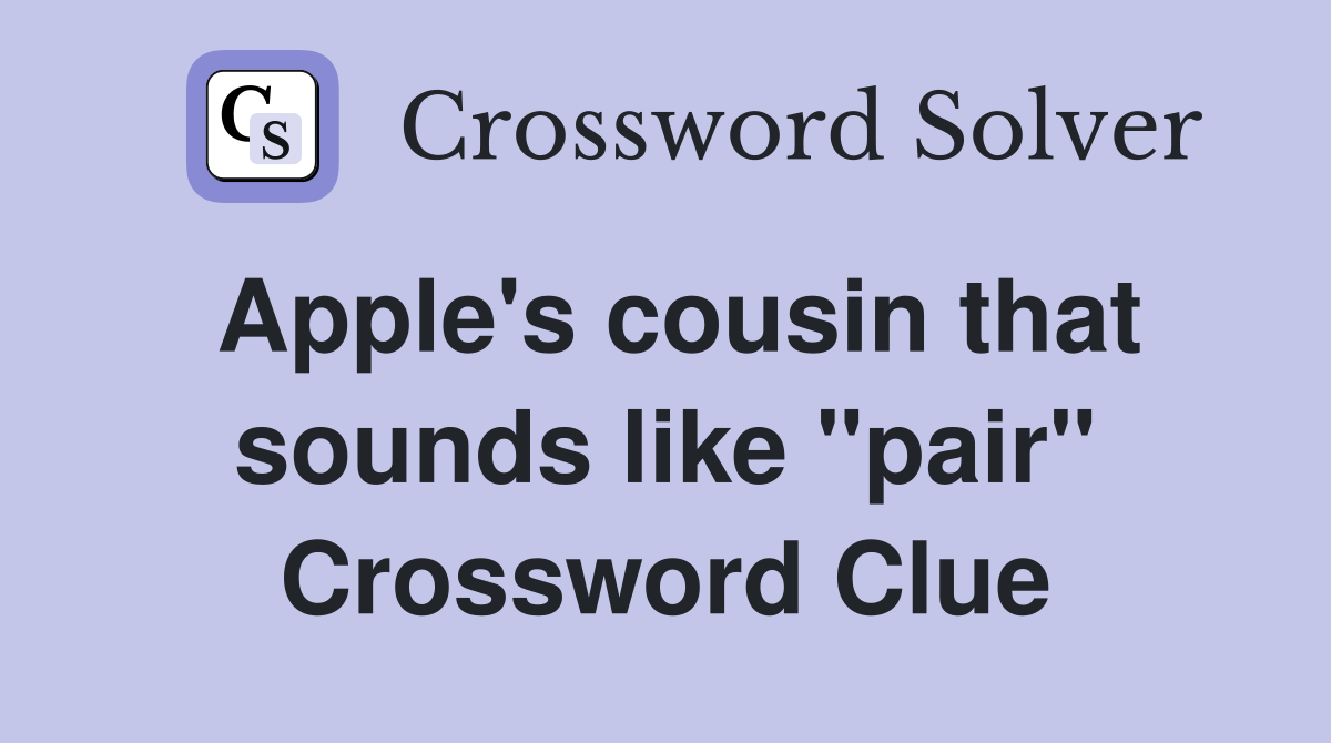 Apple's cousin that sounds like "pair" Crossword Clue
