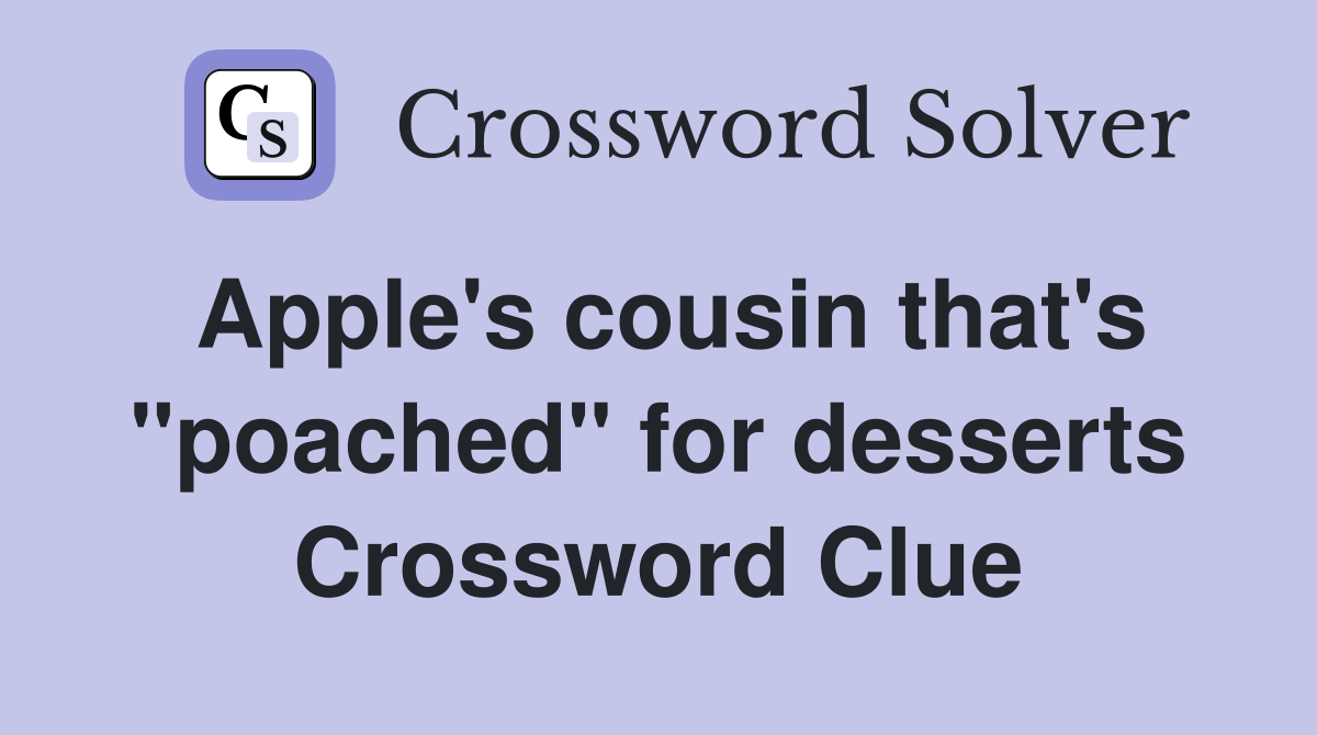 Apple's cousin that's "poached" for desserts Crossword Clue