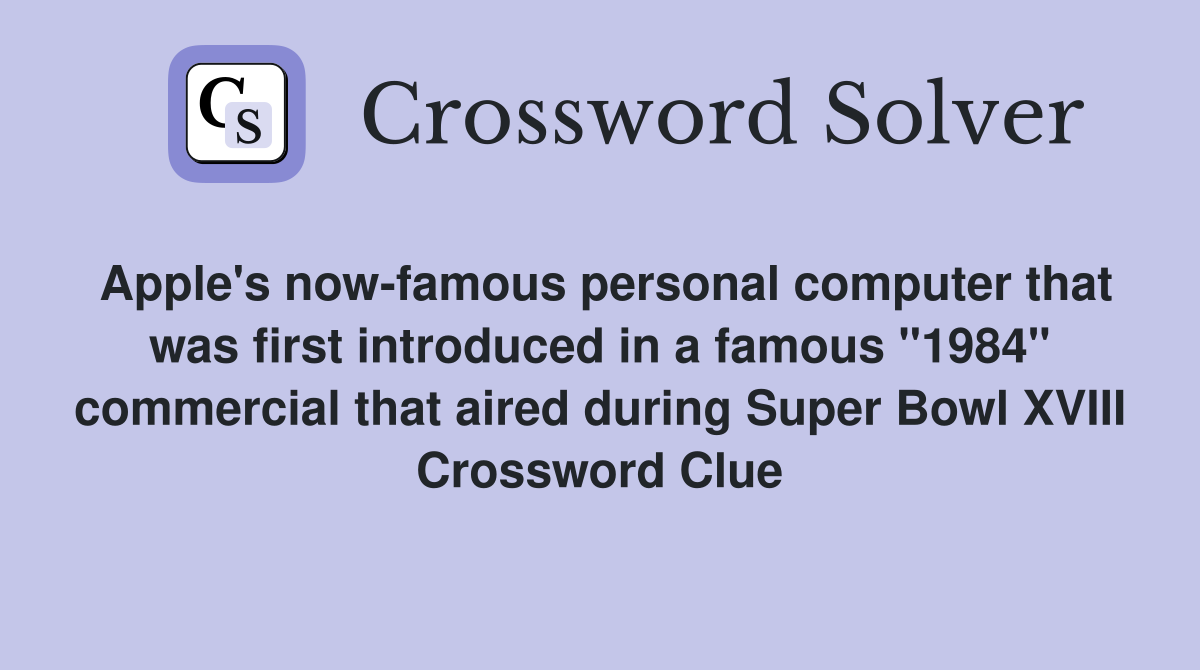 Apple's now-famous personal computer that was first introduced in a famous "1984" commercial that aired during Super Bowl XVIII Crossword Clue
