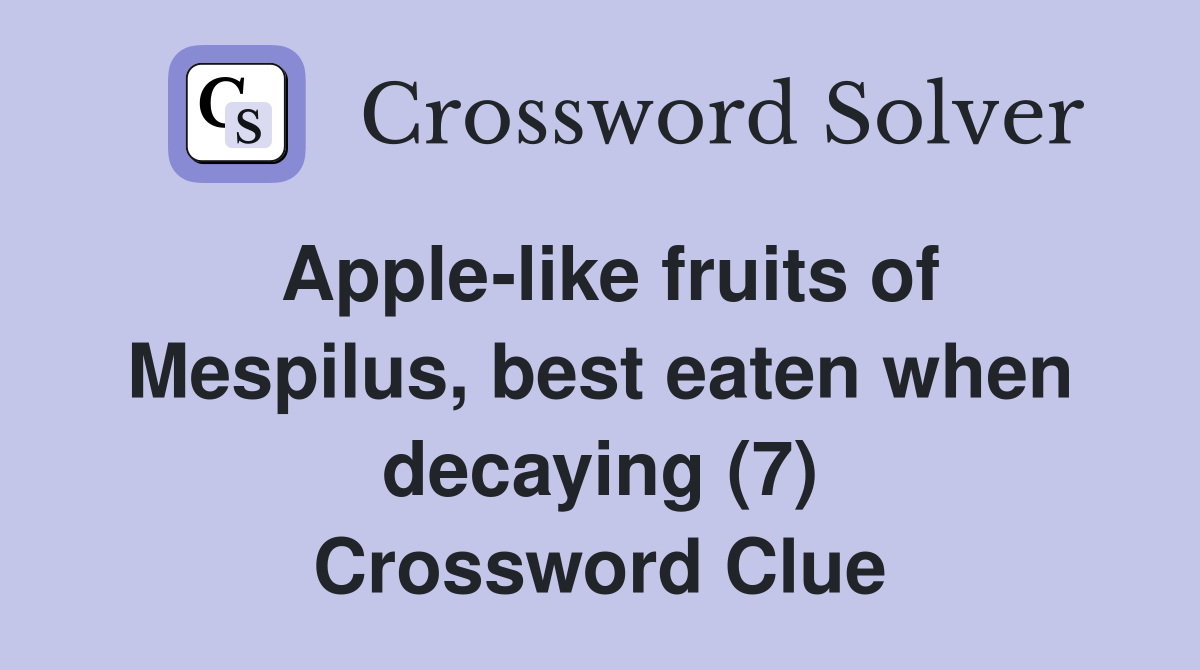 Apple-like fruits of Mespilus, best eaten when decaying (7) Crossword Clue