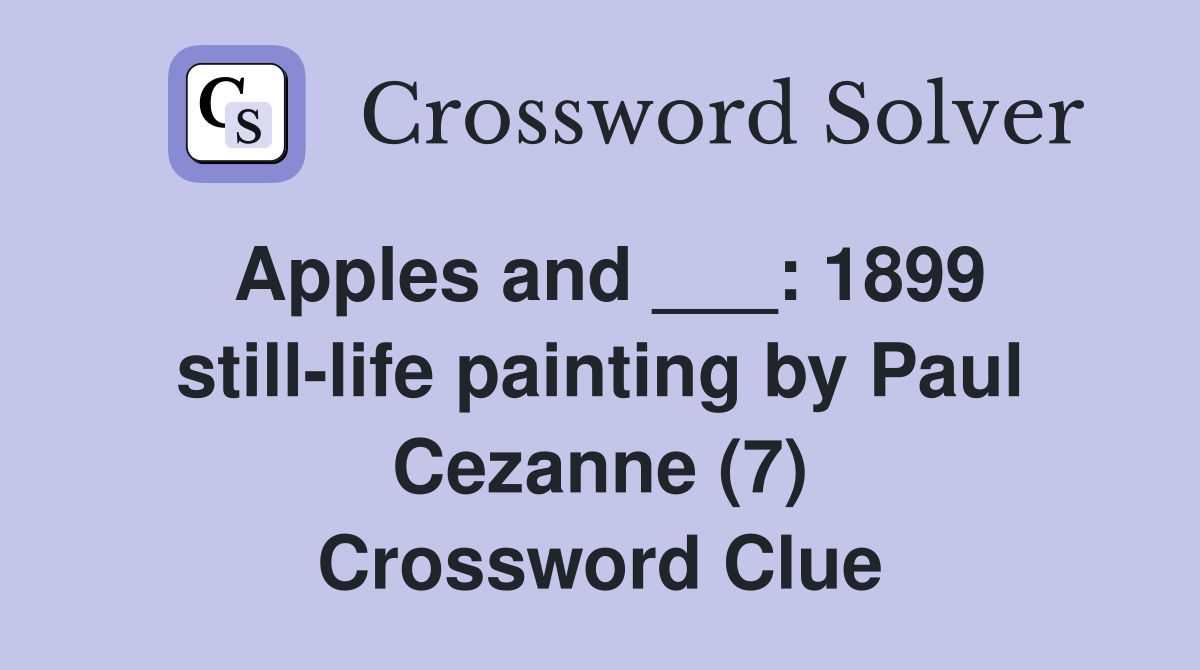 Apples and ___: 1899 still-life painting by Paul Cezanne (7) Crossword Clue