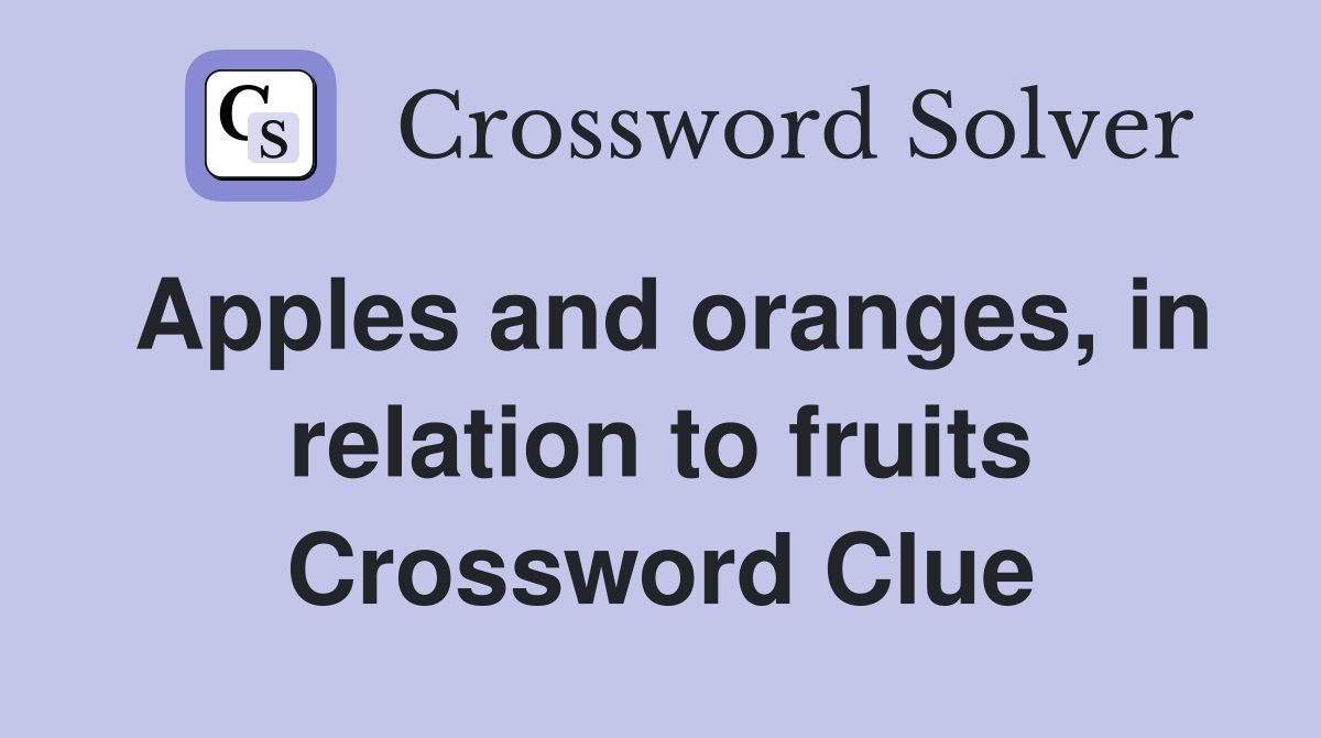Apples and oranges, in relation to fruits Crossword Clue