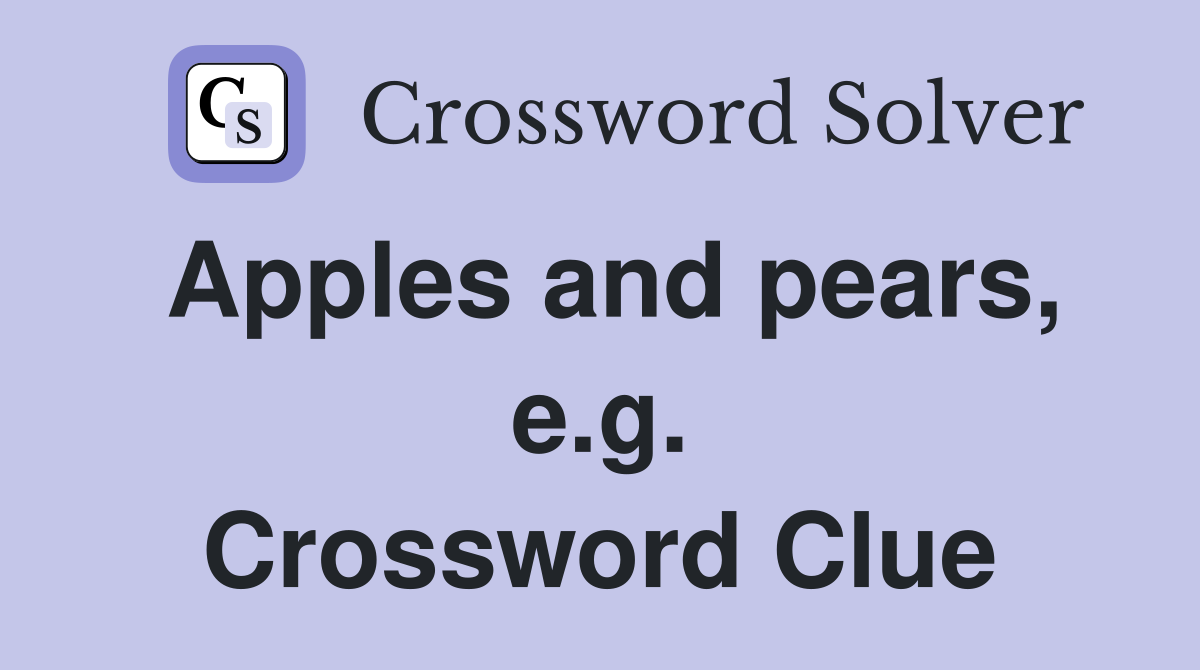 Apples and pears, e.g. Crossword Clue