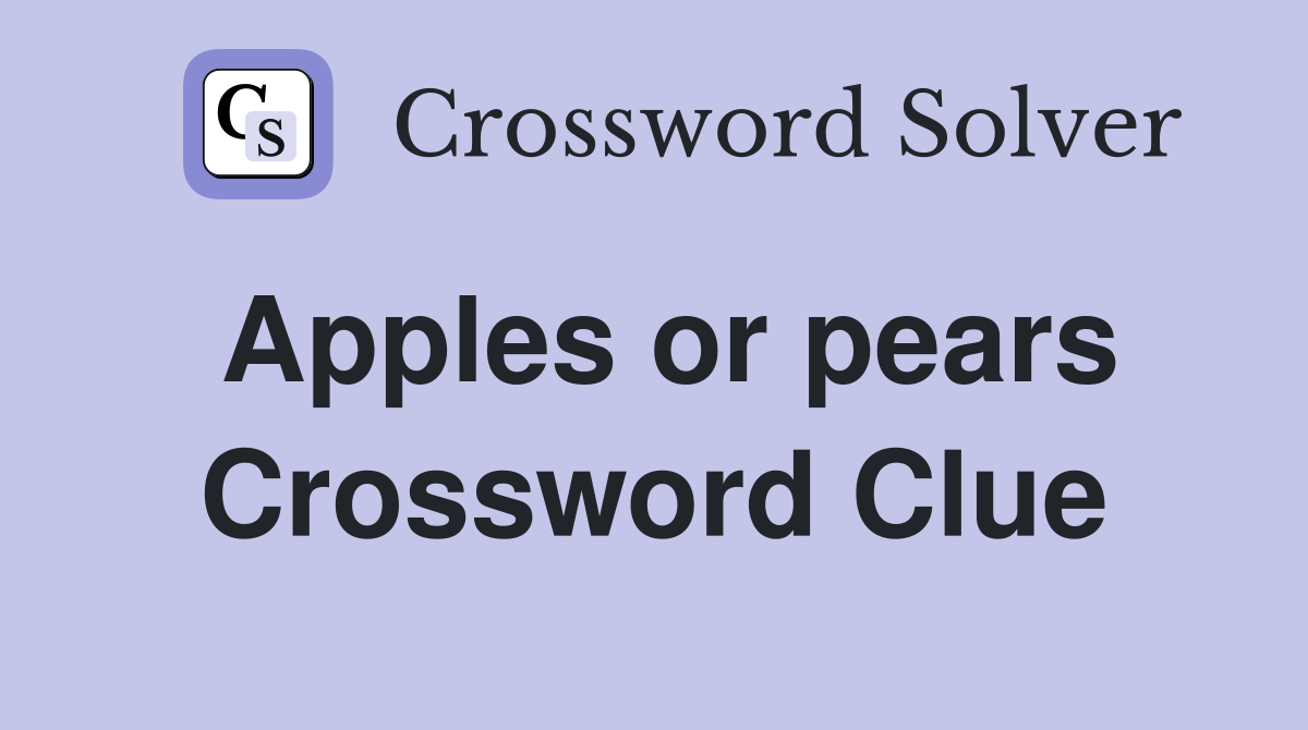 Apples or pears Crossword Clue