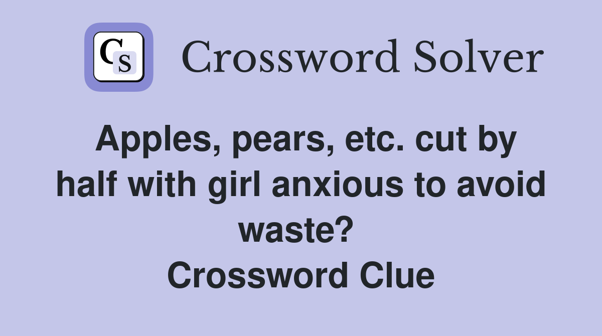 Apples, pears, etc. cut by half with girl anxious to avoid waste?  Crossword Clue