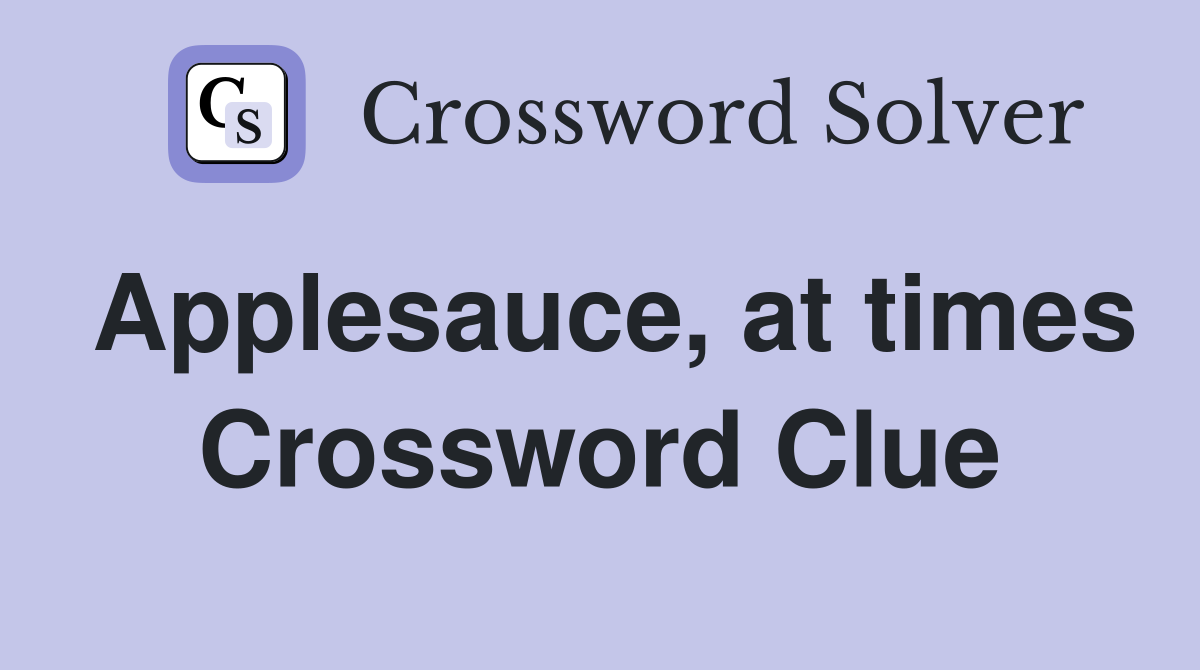 Applesauce, at times Crossword Clue