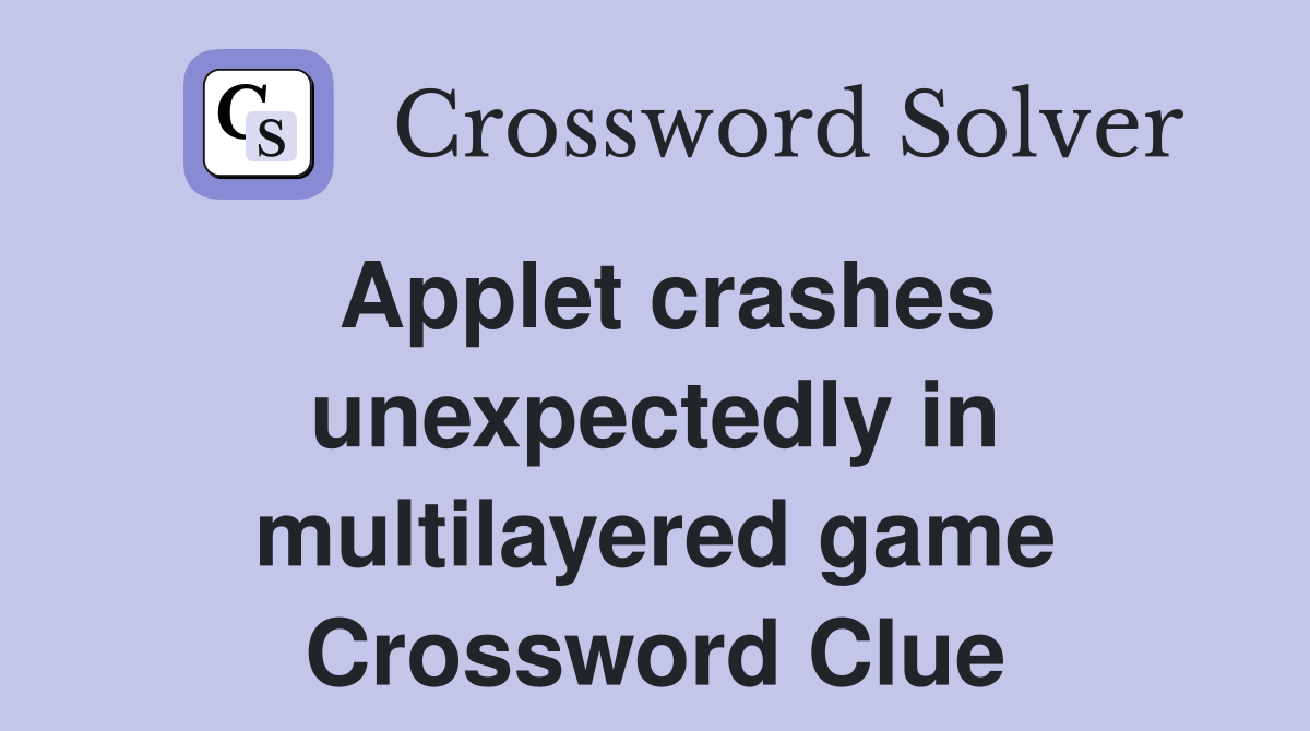 Applet crashes unexpectedly in multilayered game Crossword Clue
