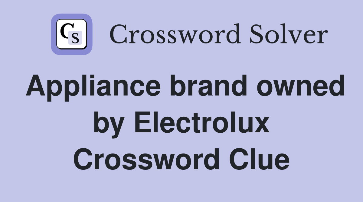Appliance brand owned by Electrolux Crossword Clue