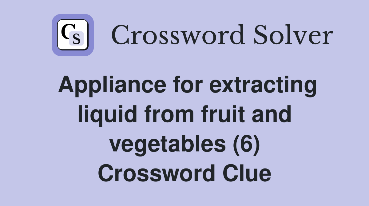 Appliance for extracting liquid from fruit and vegetables (6) Crossword Clue