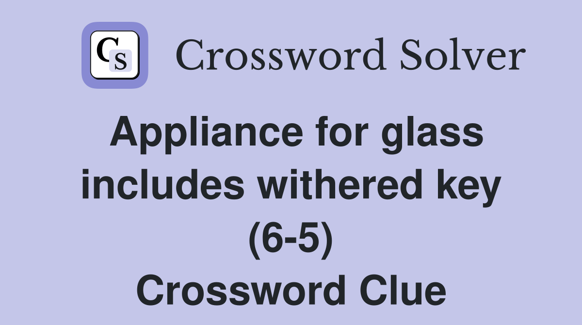 Appliance for glass includes withered key (6-5) Crossword Clue