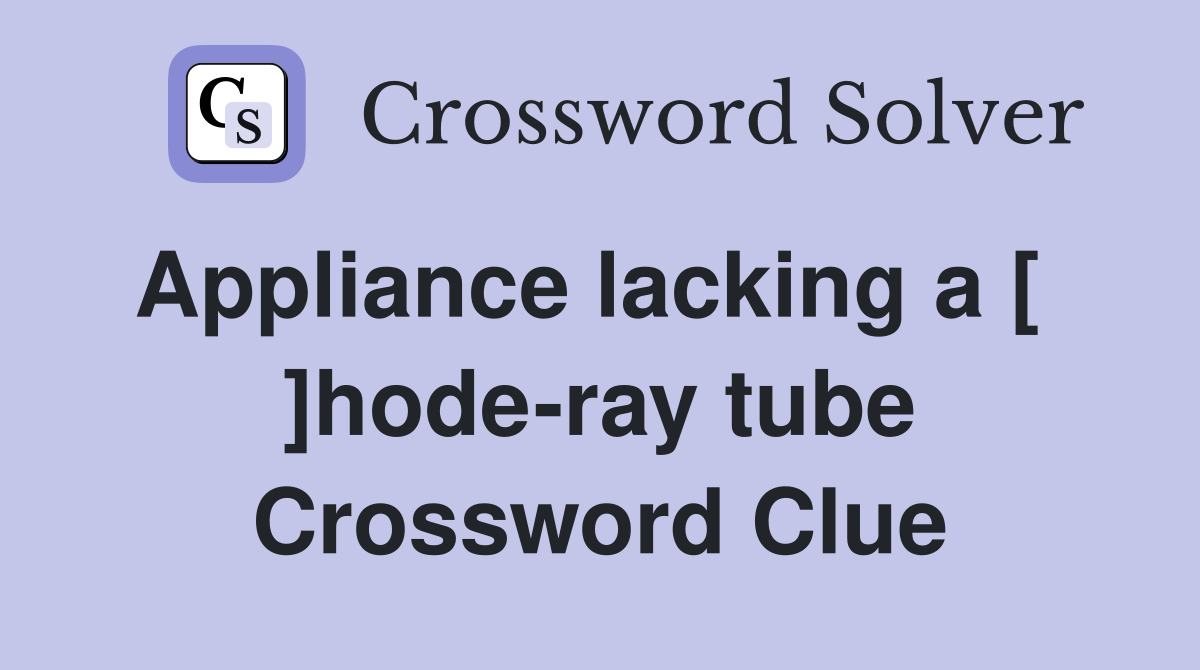 Appliance lacking a [   ]hode-ray tube Crossword Clue