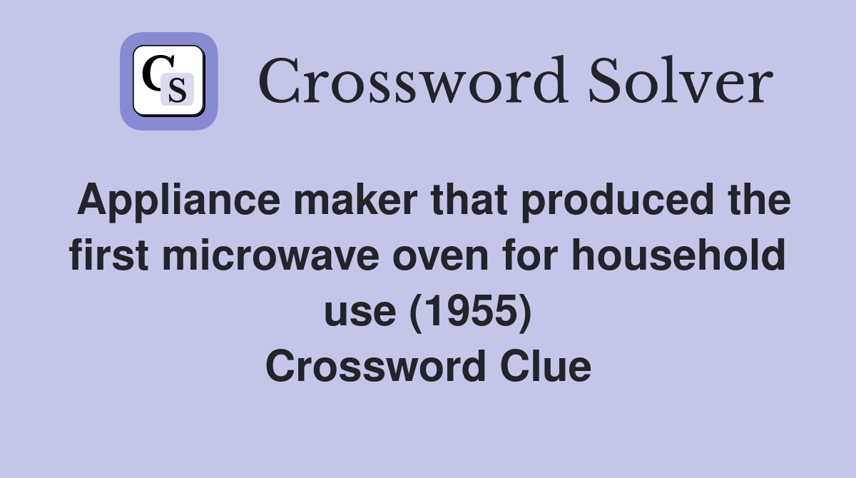 Appliance maker that produced the first microwave oven for household use (1955) Crossword Clue