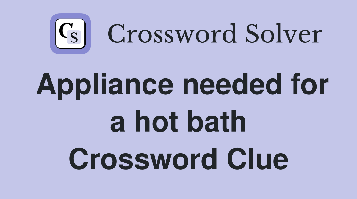 Appliance needed for a hot bath Crossword Clue
