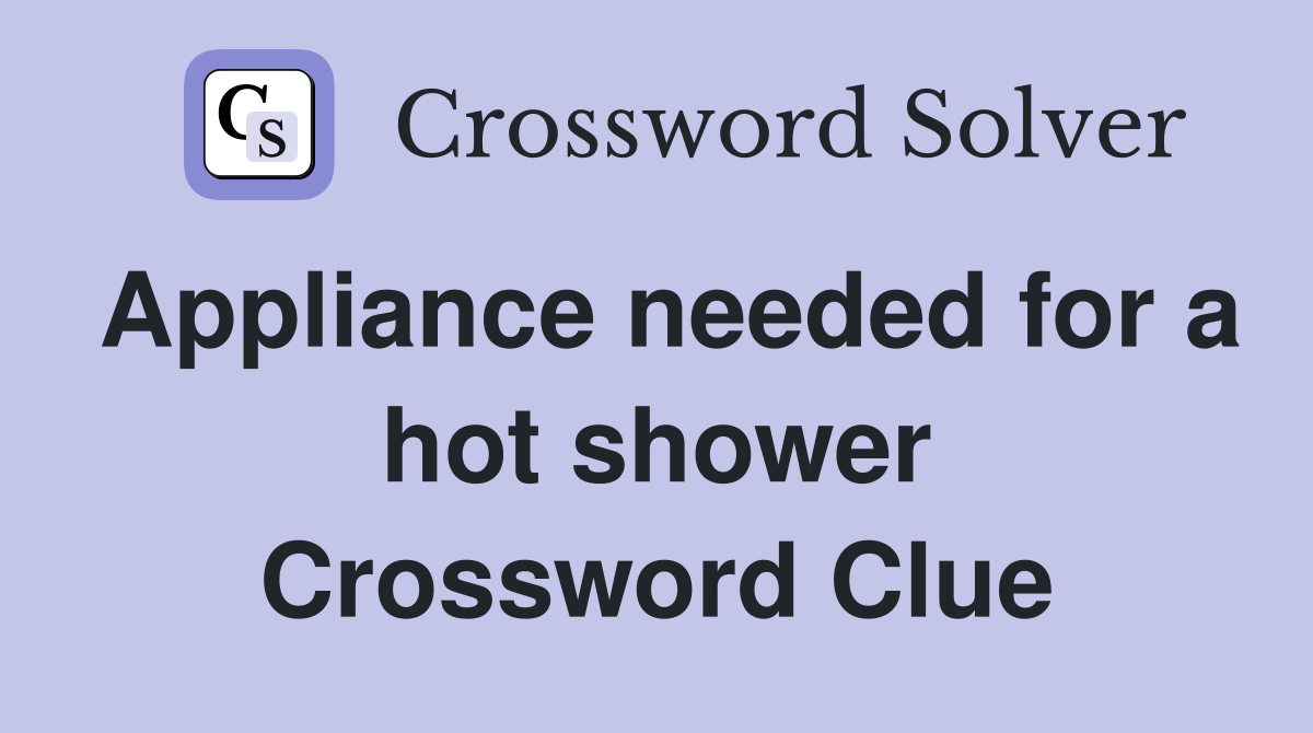 Appliance needed for a hot shower Crossword Clue