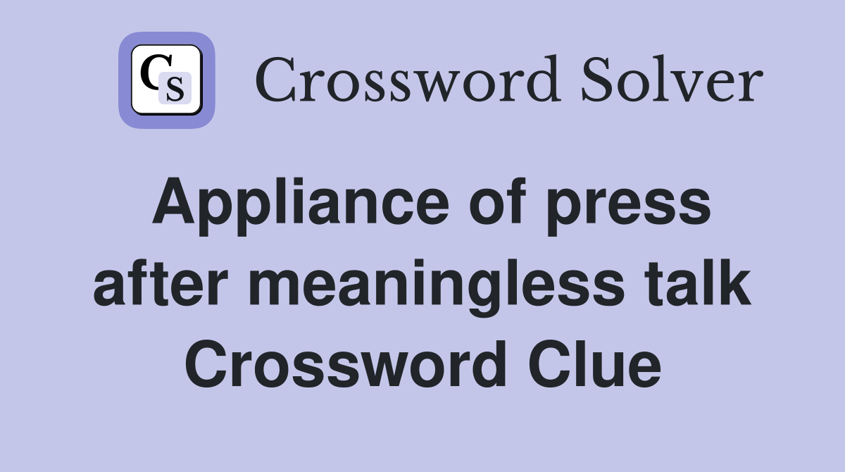 Appliance of press after meaningless talk Crossword Clue