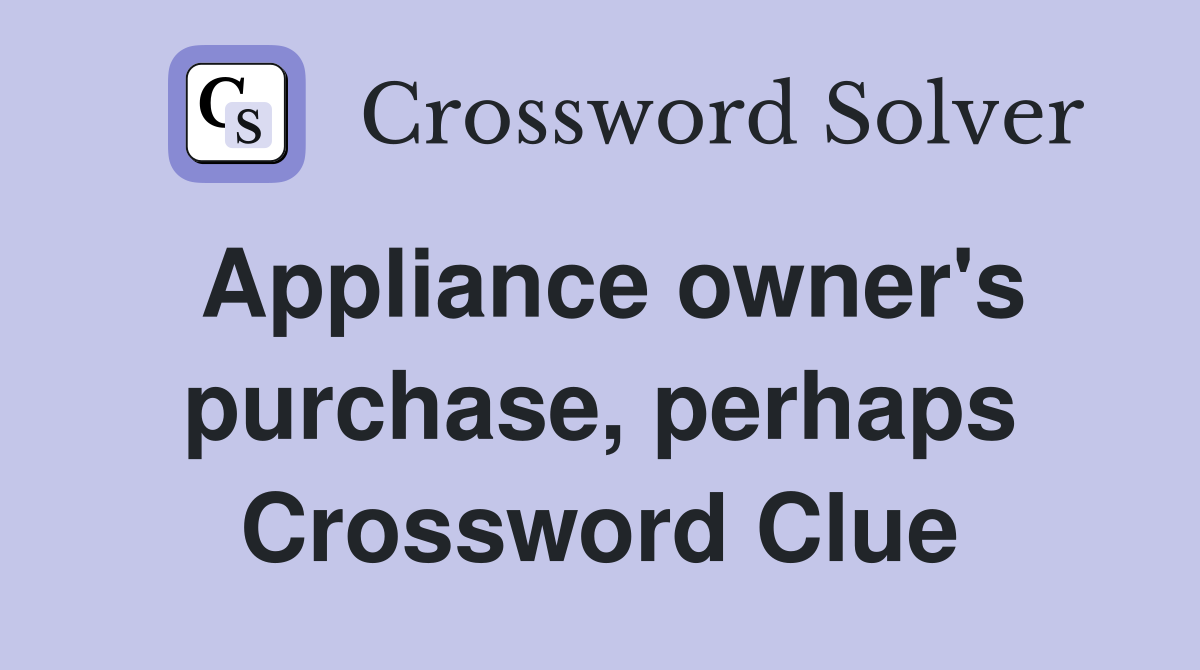 Appliance owner's purchase, perhaps Crossword Clue